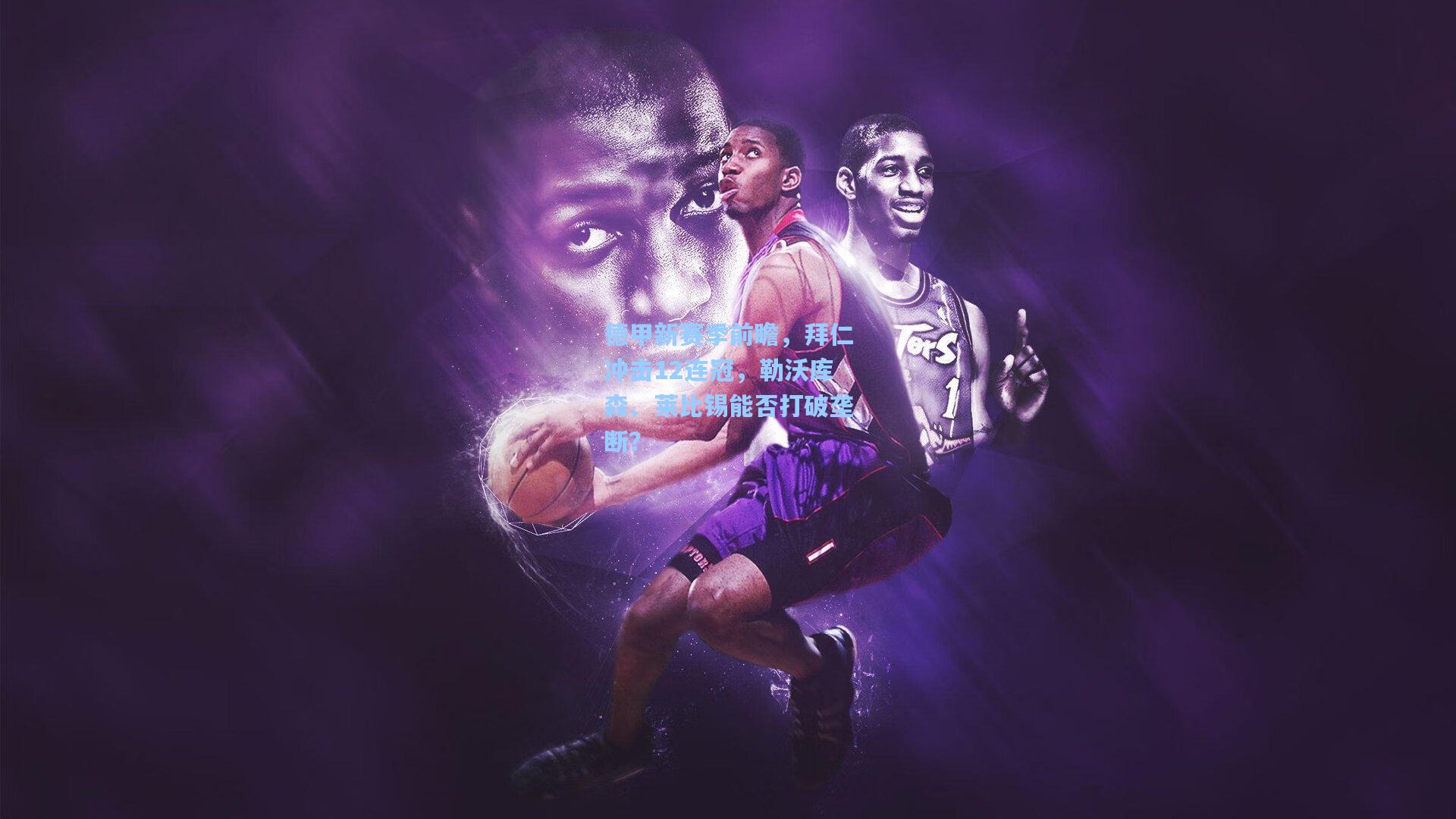 德甲新赛季前瞻,拜仁冲击12连冠,勒沃库森、莱比锡能否打破垄断?