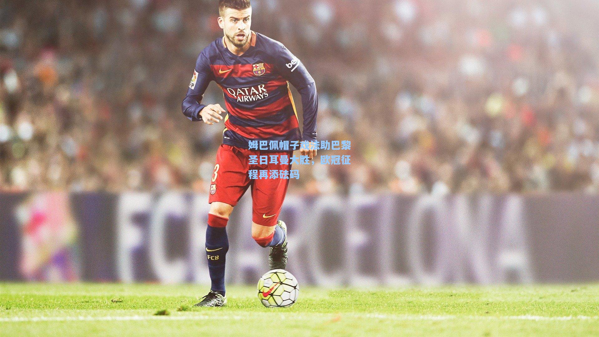 【星空体育官网】姆巴佩帽子戏法助巴黎圣日耳曼大胜，欧冠征程再添砝码