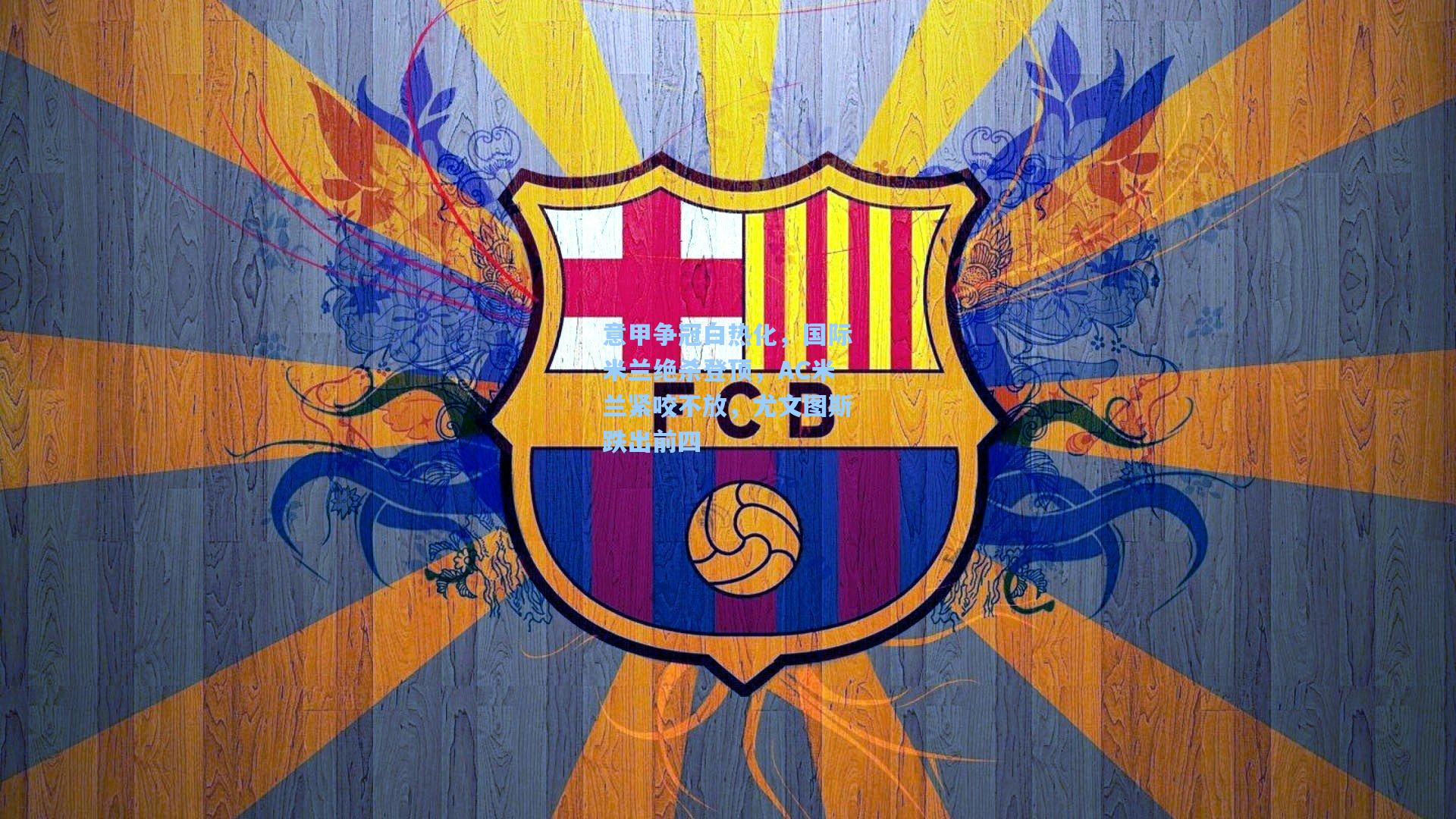 星空体育官网下载入口|意甲争冠白热化，国际米兰绝杀登顶，AC米兰紧咬不放，尤文图斯跌出前四