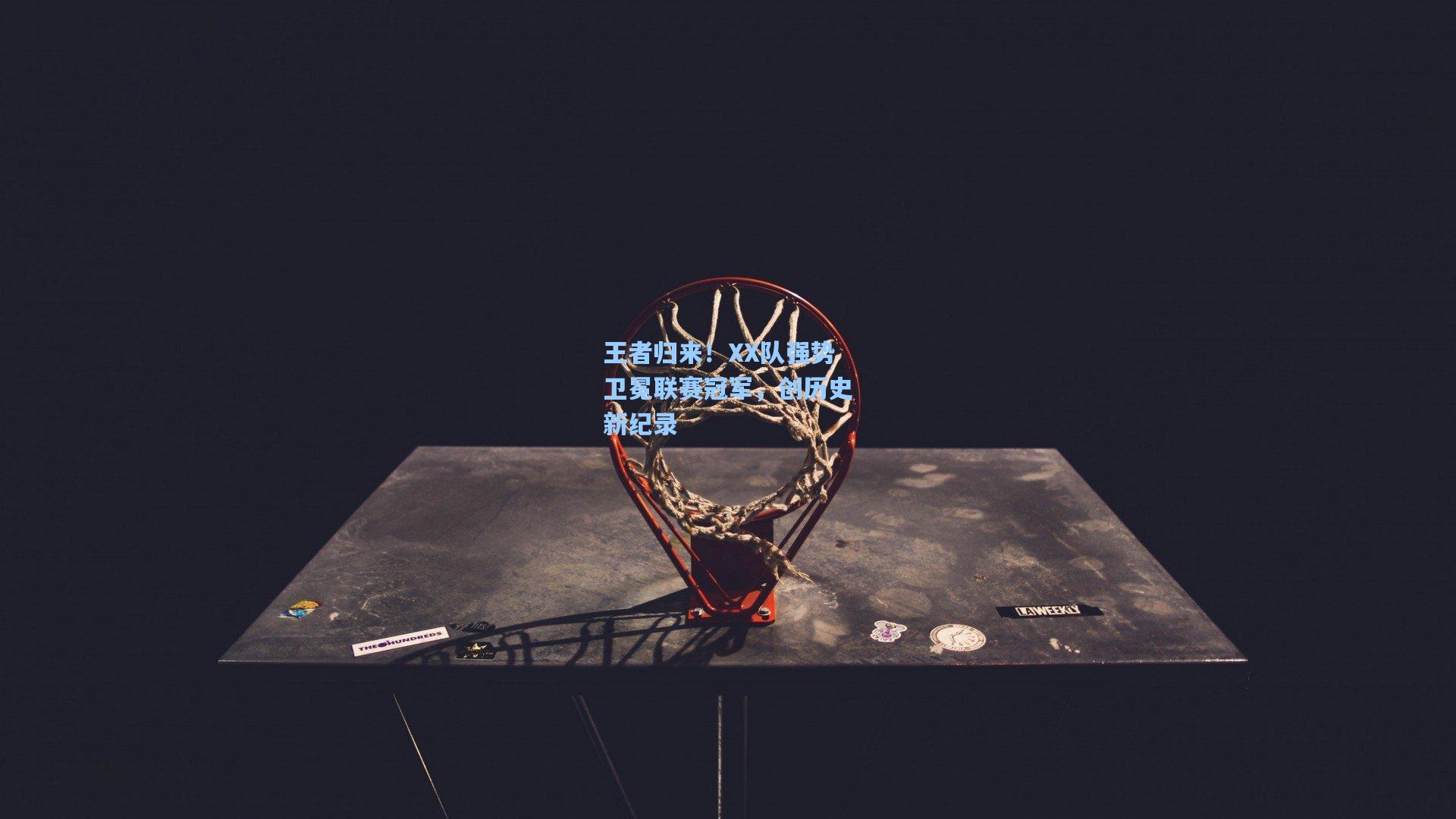 星空体育官网|王者归来！XX队强势卫冕联赛冠军，创历史新纪录