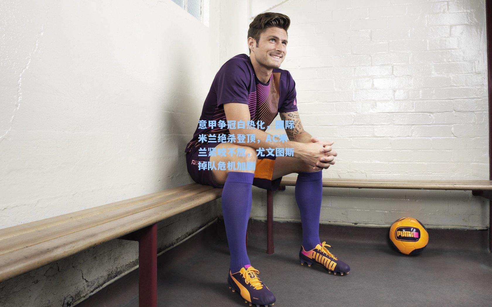 意甲争冠白热化,国际米兰绝杀登顶,AC米兰紧咬不放,尤文图斯掉队危机加剧