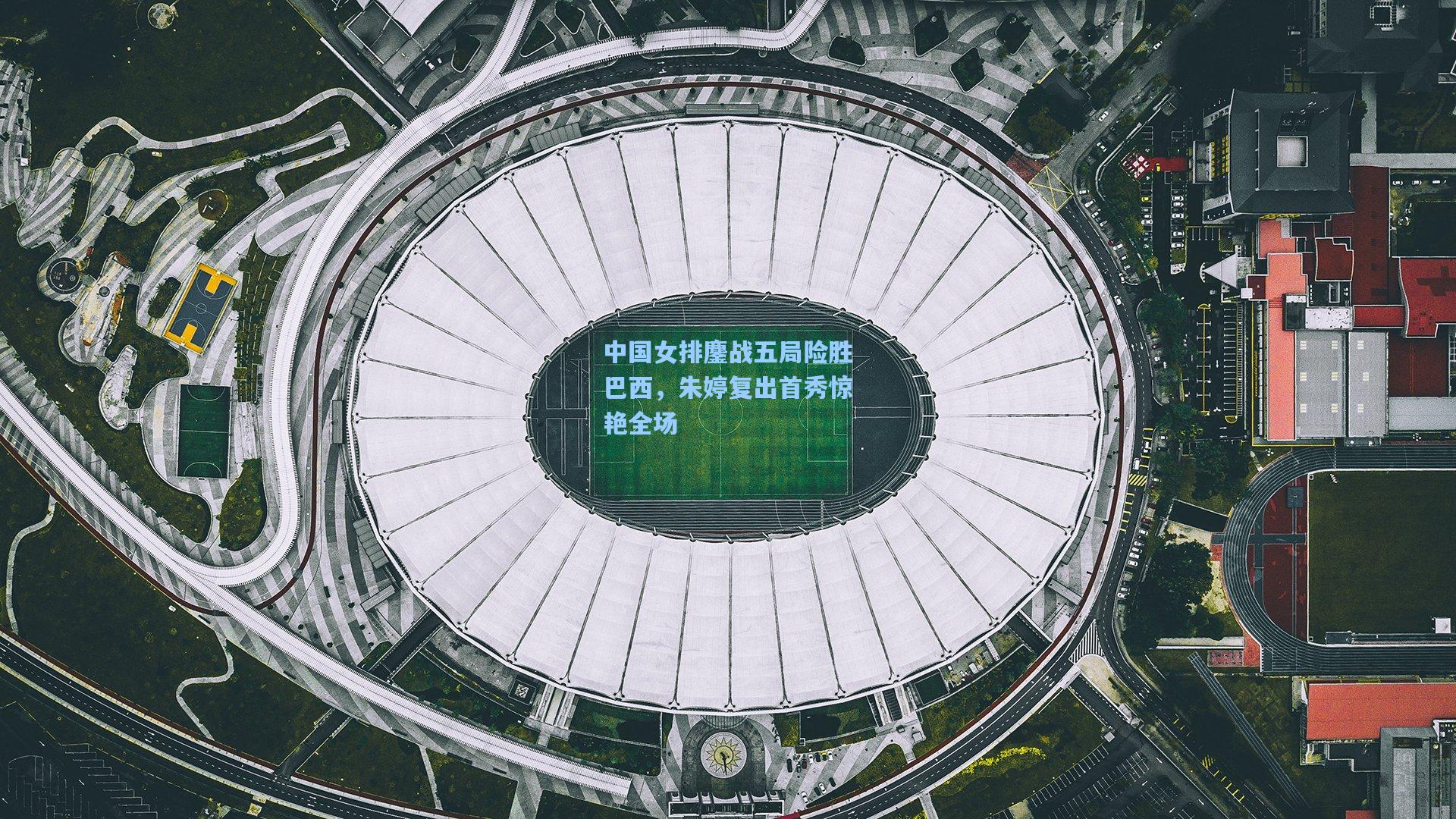 中国女排鏖战五局险胜巴西,朱婷复出首秀惊艳全场