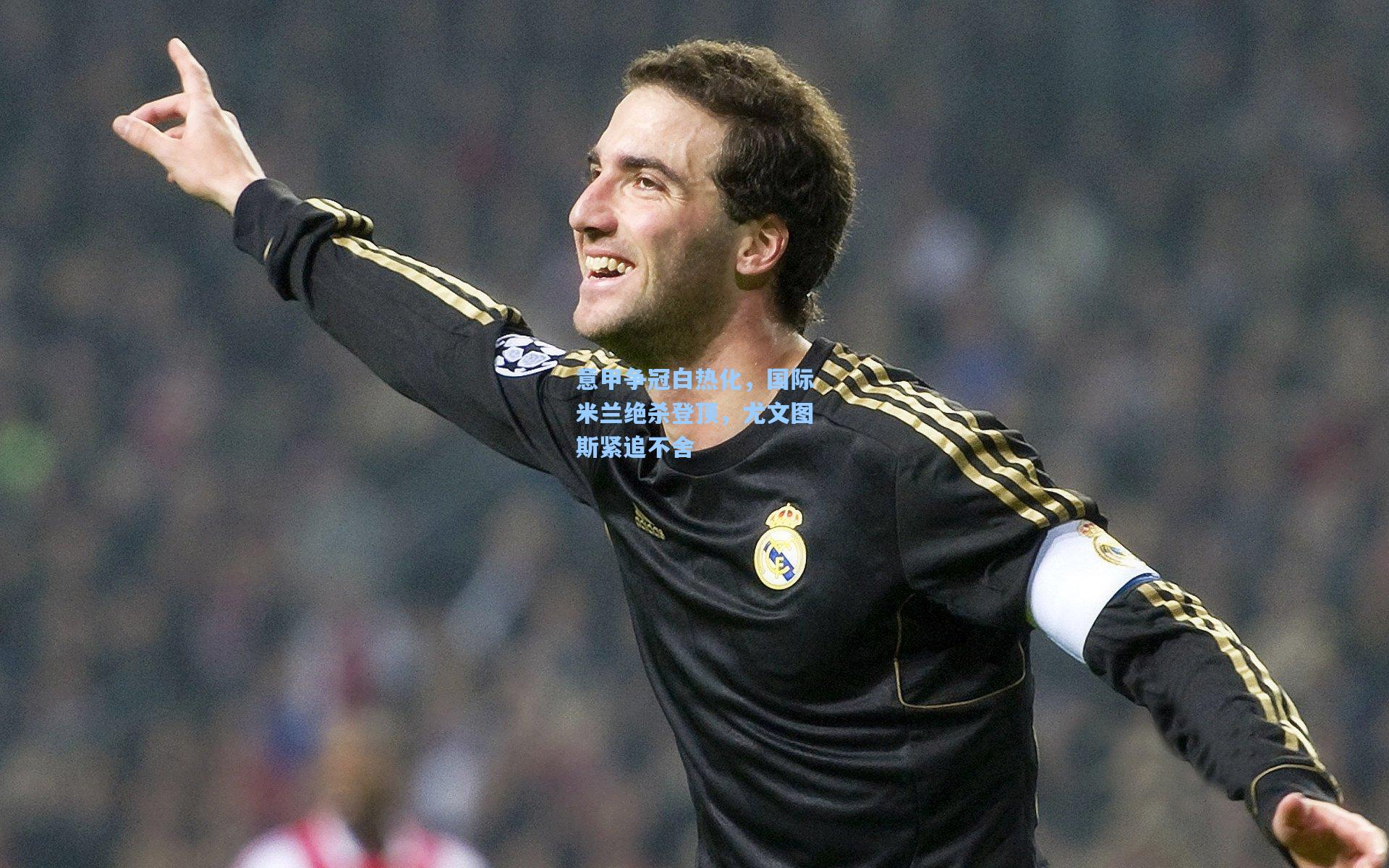 意甲争冠白热化,国际米兰绝杀登顶,尤文图斯紧追不舍