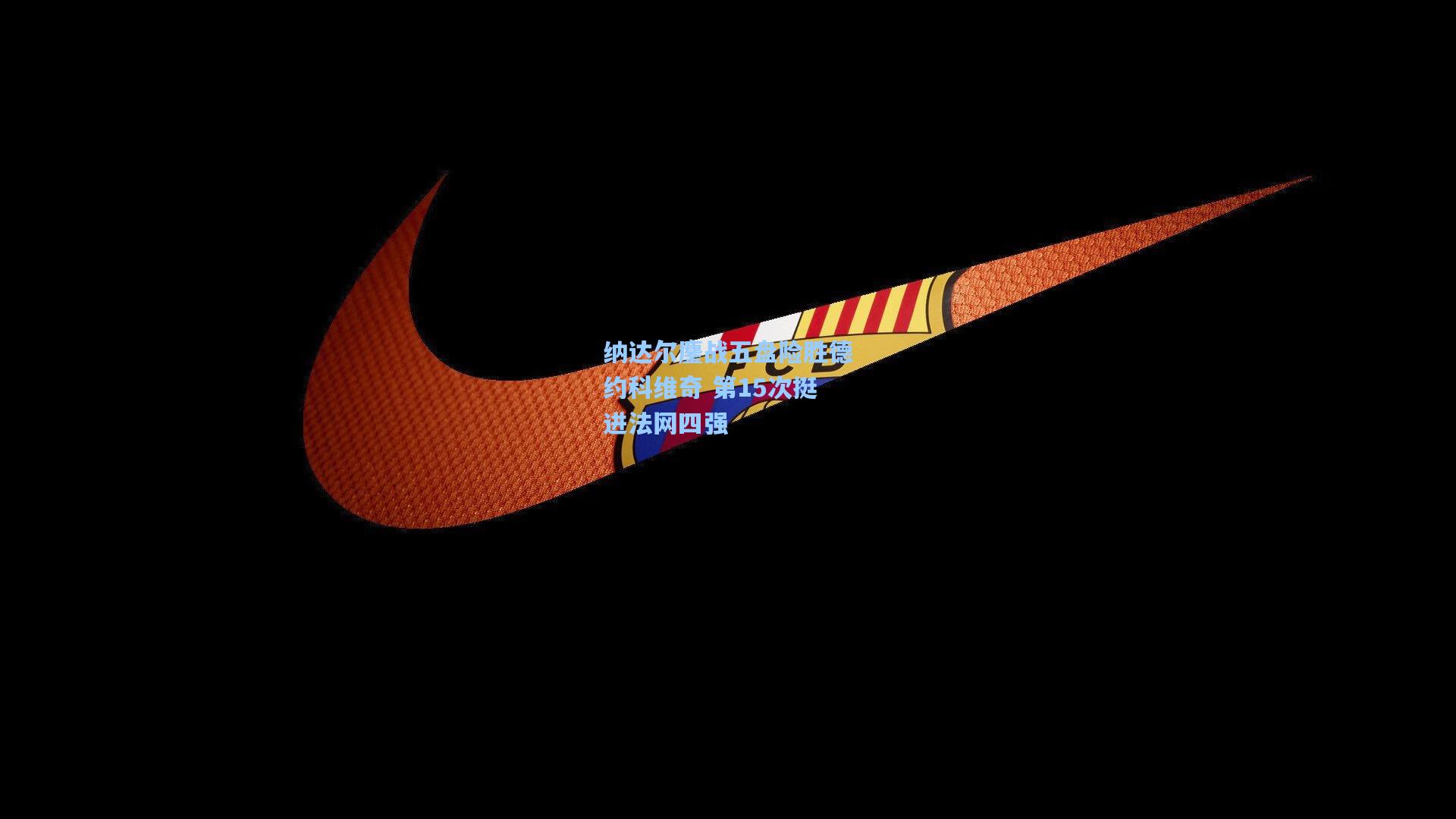 纳达尔鏖战五盘险胜德约科维奇 第15次挺进法网四强