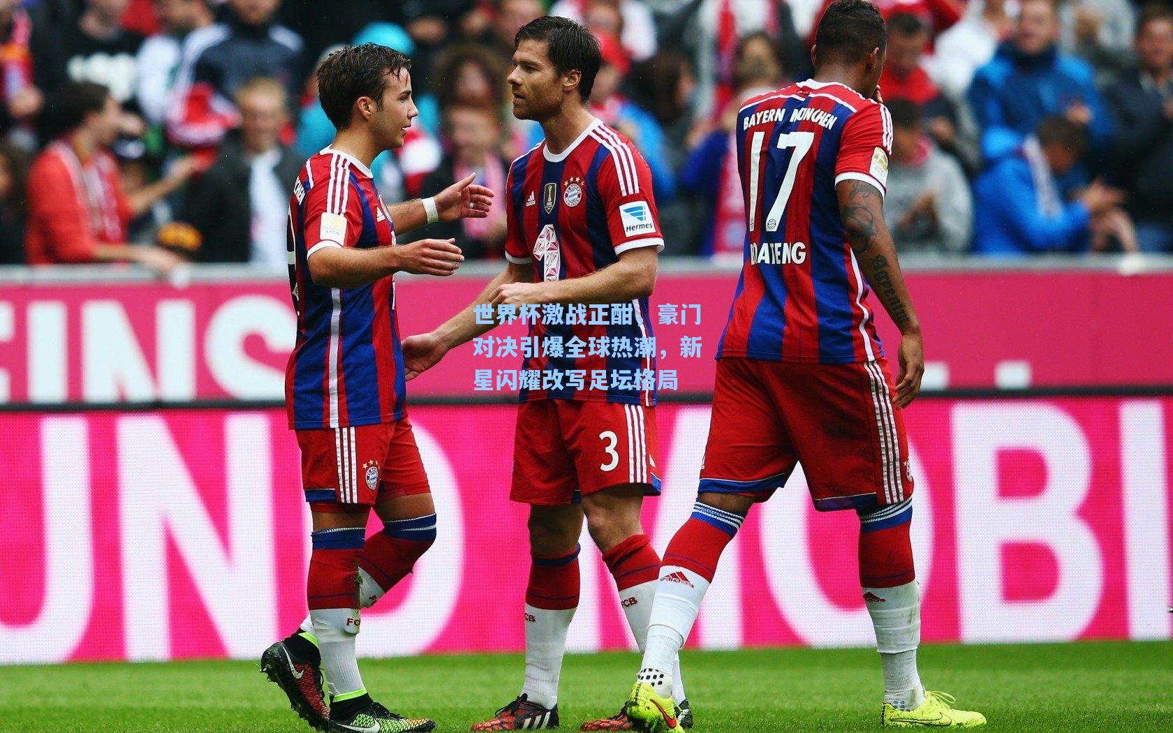 世界杯激战正酣，豪门对决引爆全球热潮，新星闪耀改写足坛格局