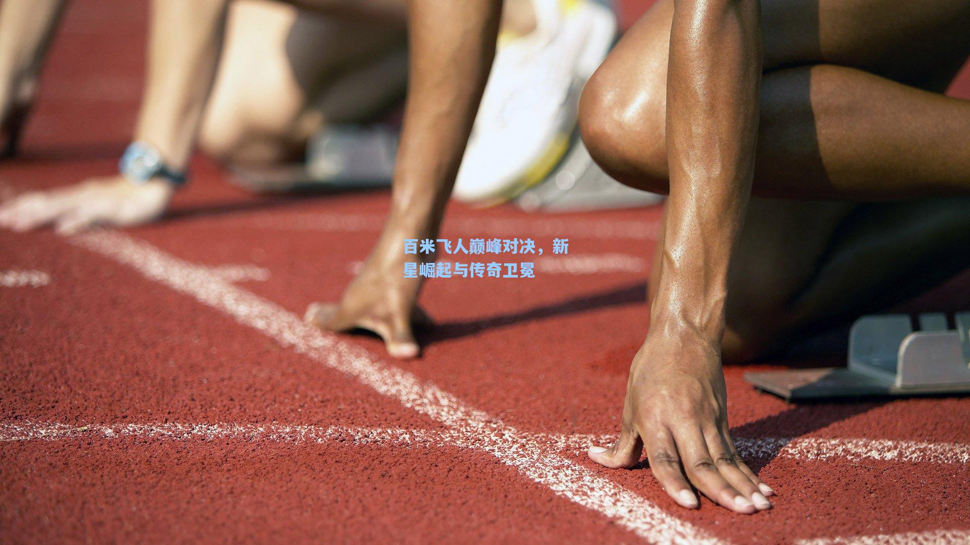 星空体育官网_百米飞人巅峰对决，新星崛起与传奇卫冕