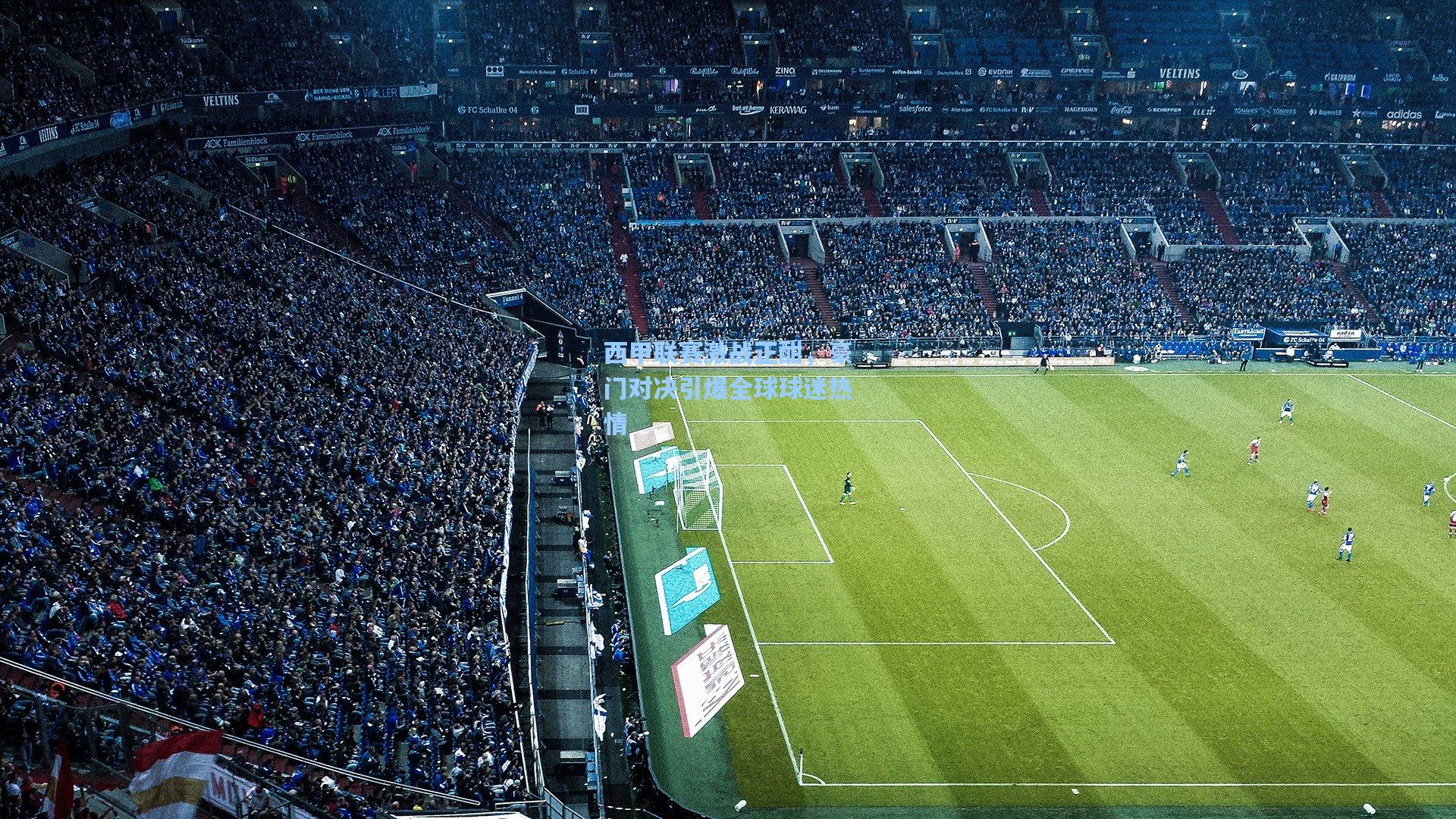 西甲联赛激战正酣,豪门对决引爆全球球迷热情