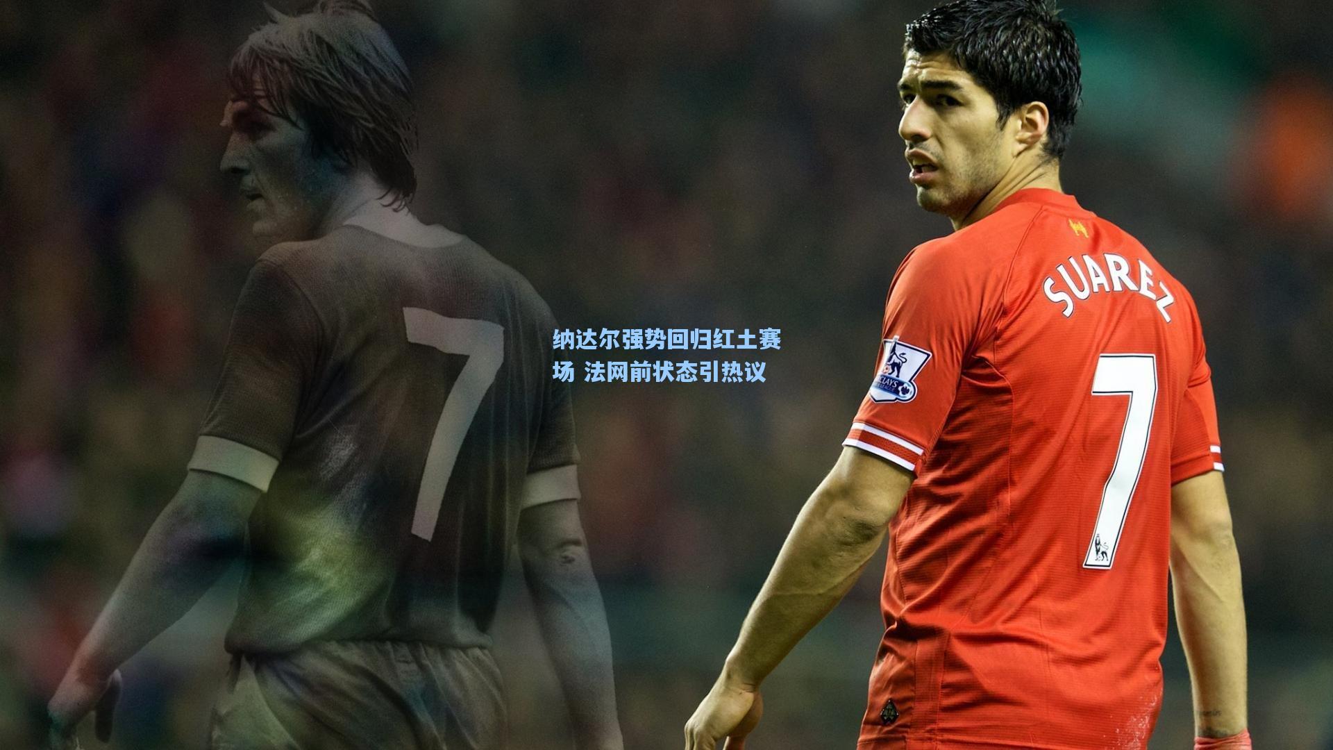 【star sports下载】纳达尔强势回归红土赛场 法网前状态引热议