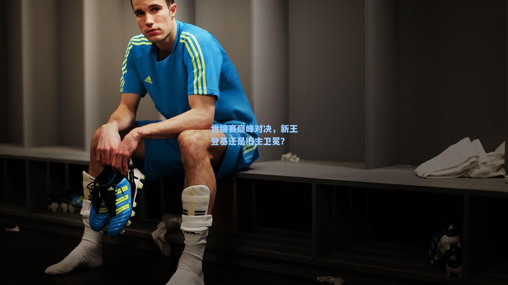 星空体育中国：世锦赛巅峰对决，新王登基还是旧主卫冕？