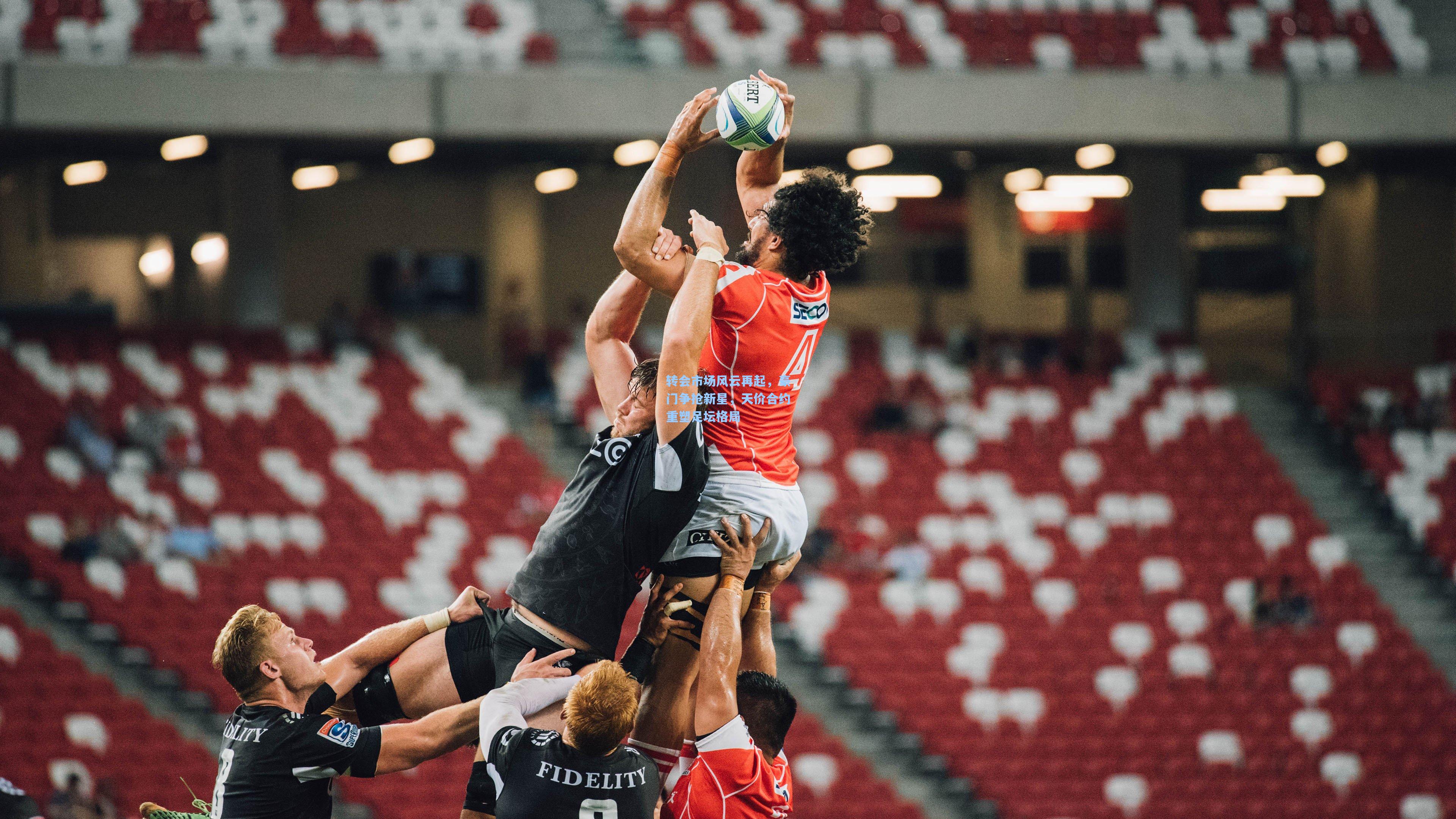 转会市场风云再起,豪门争抢新星,天价合约重塑足坛格局