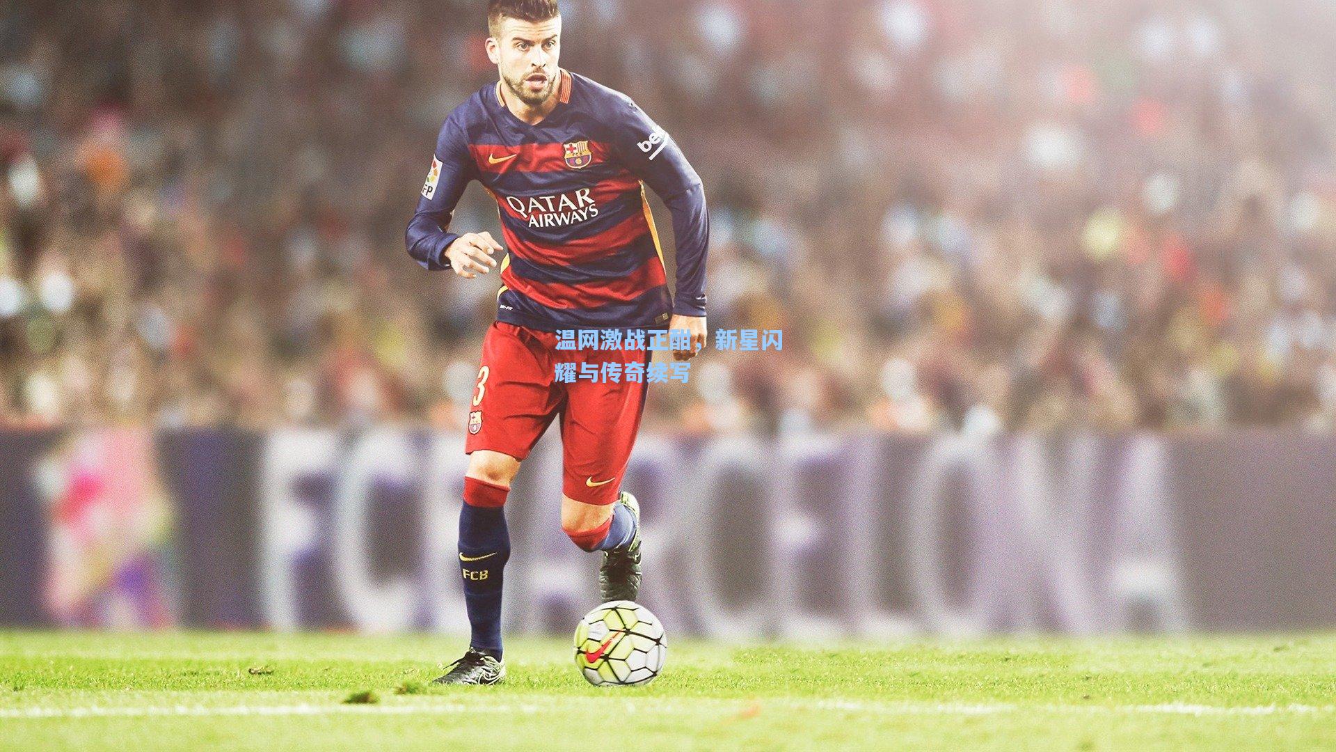 温网激战正酣,新星闪耀与传奇续写